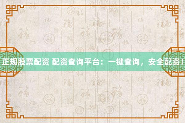 正规股票配资 配资查询平台：一键查询，安全配资！