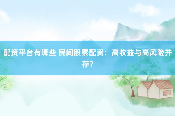 配资平台有哪些 民间股票配资：高收益与高风险并存？