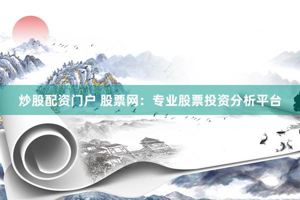 炒股配资门户 股票网：专业股票投资分析平台