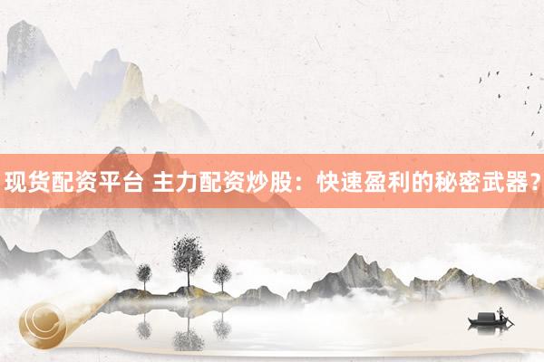现货配资平台 主力配资炒股：快速盈利的秘密武器？